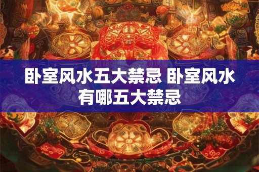 卧室风水五大禁忌 卧室风水有哪五大禁忌