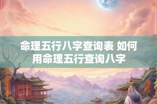 命理五行八字查询表 如何用命理五行查询八字
