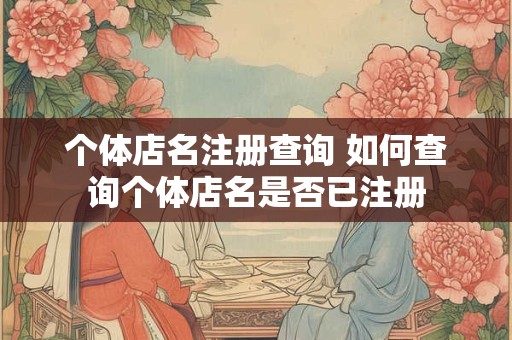 个体店名注册查询 如何查询个体店名是否已注册