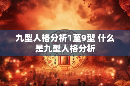 九型人格分析1至9型 什么是九型人格分析