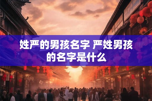 姓严的男孩名字 严姓男孩的名字是什么