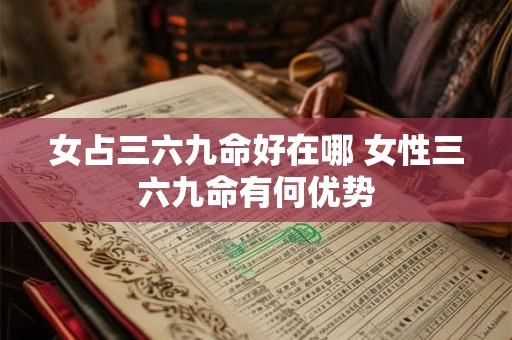 女占三六九命好在哪 女性三六九命有何优势 女占三六九命好在哪 女性三六九命有何优势