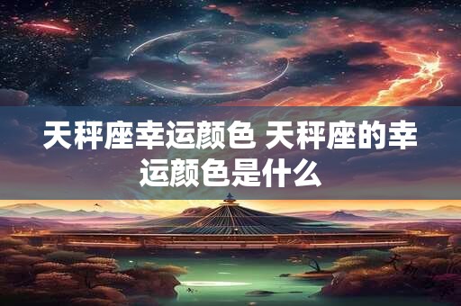 天秤座幸运颜色 天秤座的幸运颜色是什么