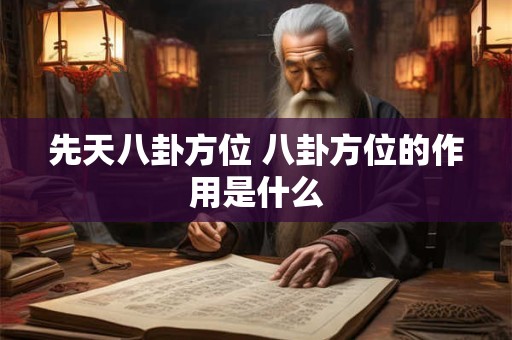 先天八卦方位 八卦方位的作用是什么