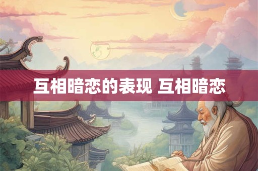 互相暗恋的表现 互相暗恋