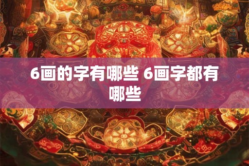 6画的字有哪些 6画字都有哪些