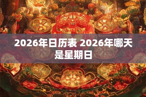 2026年日历表 2026年哪天是星期日