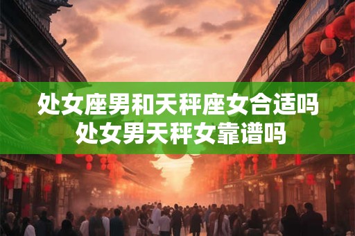 处女座男和天秤座女合适吗 处女男天秤女靠谱吗