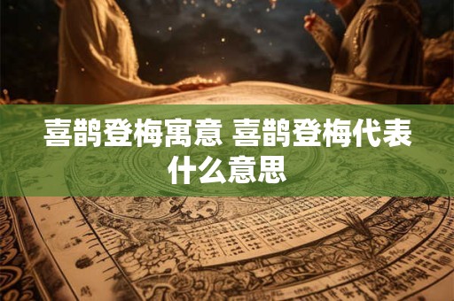 喜鹊登梅寓意 喜鹊登梅代表什么意思