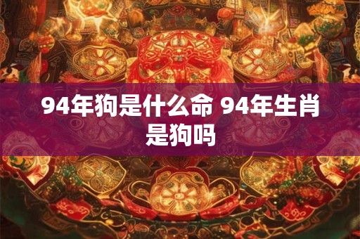 94年狗是什么命 94年生肖是狗吗