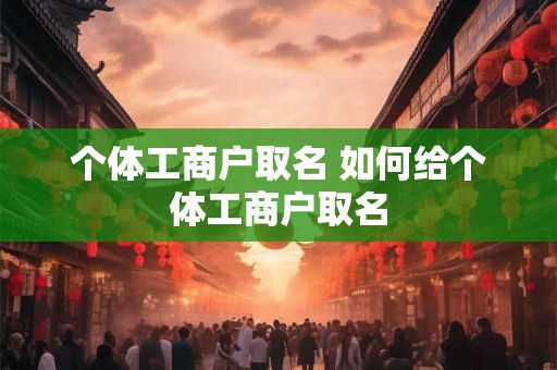 个体工商户取名 如何给个体工商户取名
