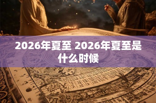 2026年夏至 2026年夏至是什么时候
