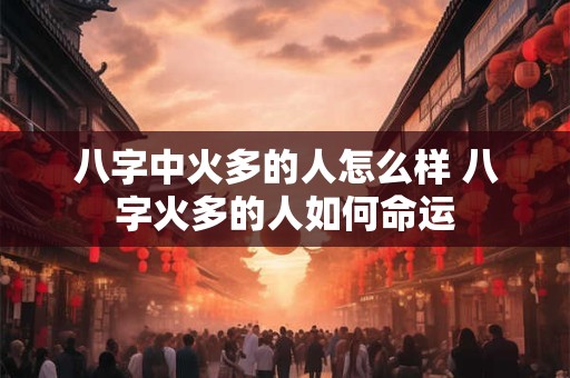八字中火多的人怎么样 八字火多的人如何命运