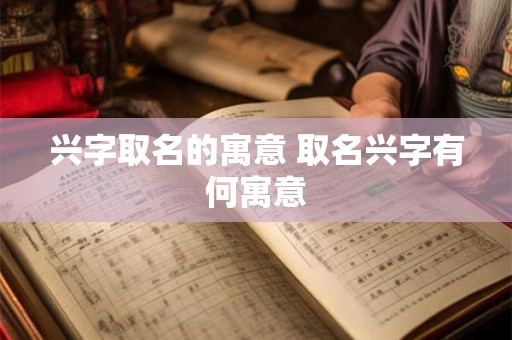 兴字取名的寓意 取名兴字有何寓意