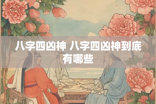 八字四凶神 八字四凶神到底有哪些