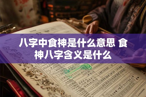 八字中食神是什么意思 食神八字含义是什么