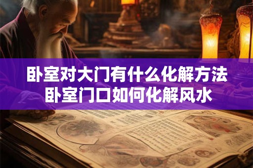 卧室对大门有什么化解方法 卧室门口如何化解风水
