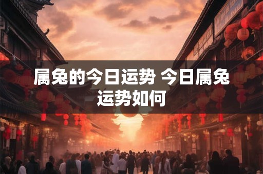 属兔的今日运势 今日属兔运势如何