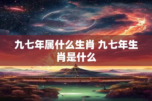 九七年属什么生肖 九七年生肖是什么