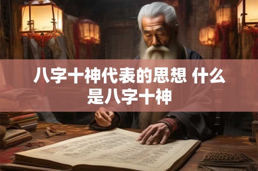 八字十神代表的思想 什么是八字十神