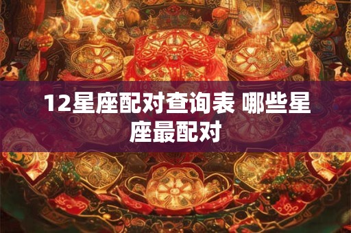 12星座配对查询表 哪些星座最配对