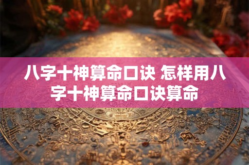 八字十神算命口诀 怎样用八字十神算命口诀算命