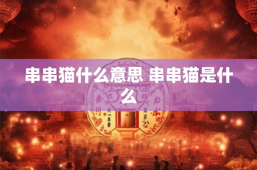 串串猫什么意思 串串猫是什么