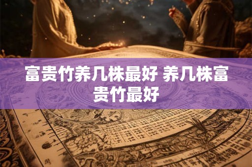 富贵竹养几株最好 养几株富贵竹最好