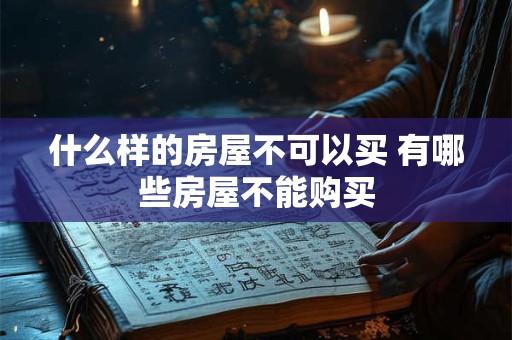 什么样的房屋不可以买 有哪些房屋不能购买