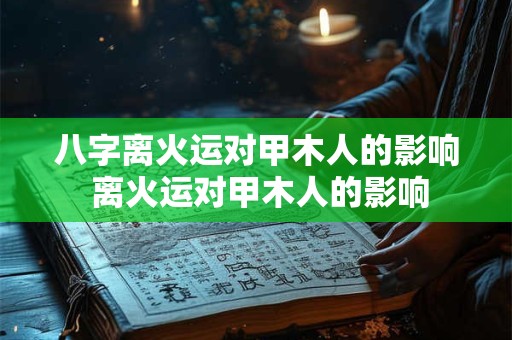八字离火运对甲木人的影响 离火运对甲木人的影响
