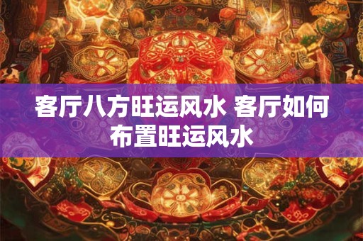 客厅八方旺运风水 客厅如何布置旺运风水