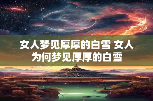 女人梦见厚厚的白雪 女人为何梦见厚厚的白雪