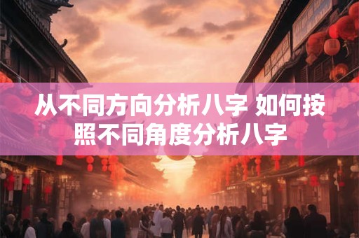 从不同方向分析八字 如何按照不同角度分析八字