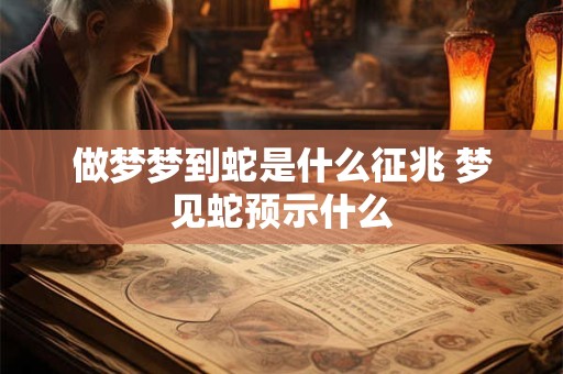 做梦梦到蛇是什么征兆 梦见蛇预示什么