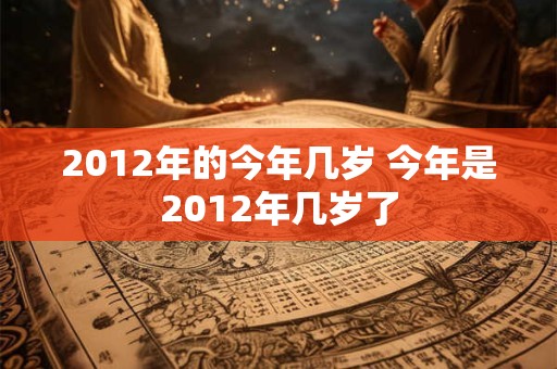 2012年的今年几岁 今年是2012年几岁了