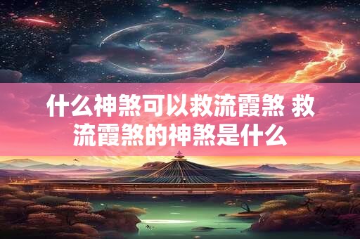 什么神煞可以救流霞煞 救流霞煞的神煞是什么