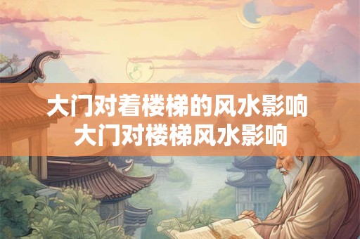 大门对着楼梯的风水影响 大门对楼梯风水影响