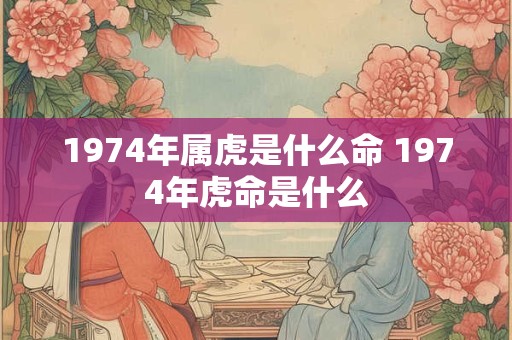 1974年属虎是什么命 1974年虎命是什么