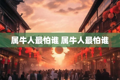 属牛人最怕谁 属牛人最怕谁