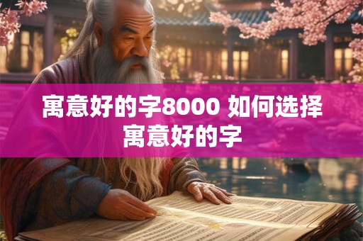 寓意好的字8000 如何选择寓意好的字