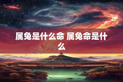 属兔是什么命 属兔命是什么