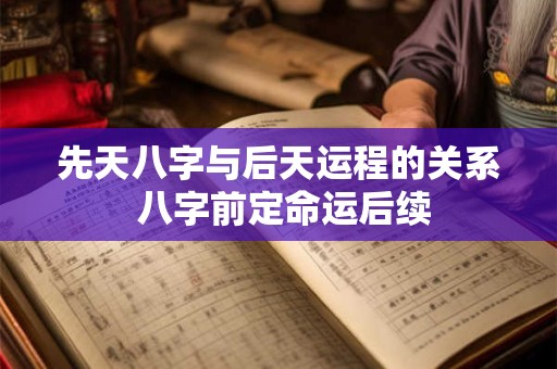 先天八字与后天运程的关系 八字前定命运后续