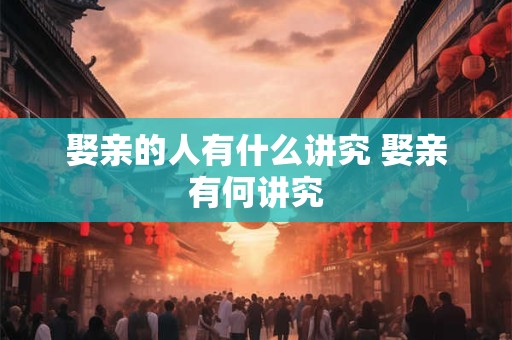 娶亲的人有什么讲究 娶亲有何讲究