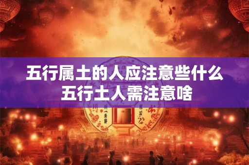 五行属土的人应注意些什么 五行土人需注意啥