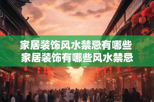 家居装饰风水禁忌有哪些 家居装饰有哪些风水禁忌