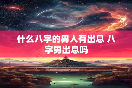 什么八字的男人有出息 八字男出息吗