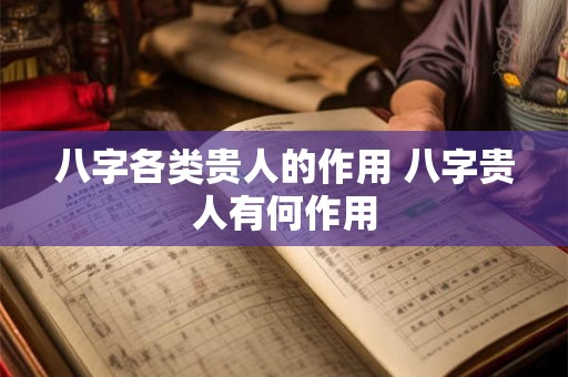 八字各类贵人的作用 八字贵人有何作用