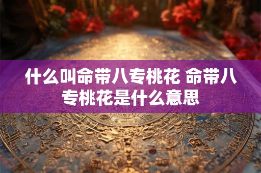 什么叫命带八专桃花 命带八专桃花是什么意思