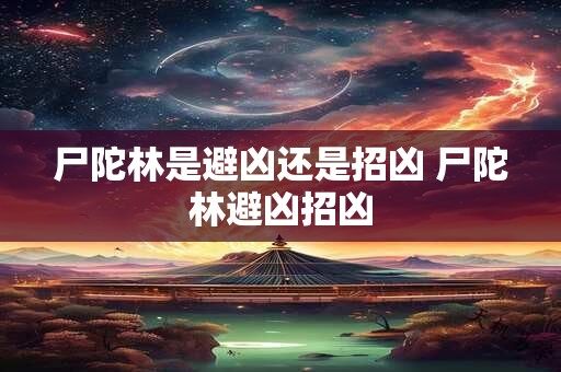 尸陀林是避凶还是招凶 尸陀林避凶招凶