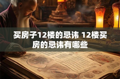 买房子12楼的忌讳 12楼买房的忌讳有哪些